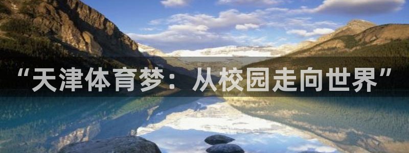vsport体育官网下载平台注册要钱吗安全吗：“天津体育梦：