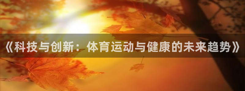 vsport体育官方正版app娱乐：《科技与创新：体育运动与