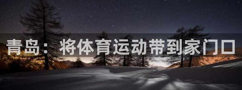 vsport体育官方正版app集团官网首页网址：青岛