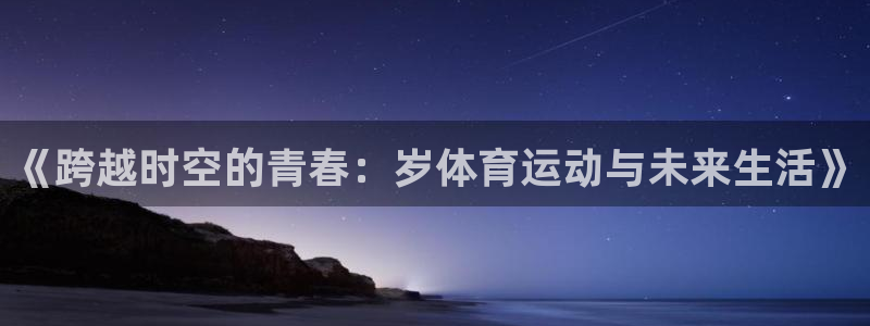 德国vsport体育官方正版app集团：《跨越时空的青春：岁